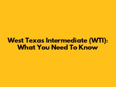 West Texas Intermediate (WTI): What You Need To Know