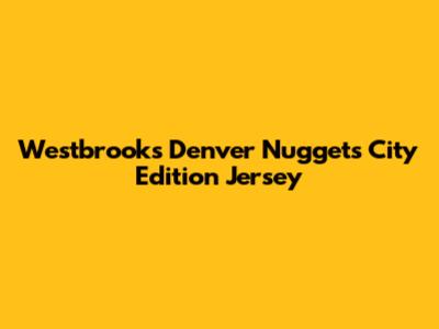 Westbrook's Denver Nuggets City Edition Jersey