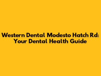 Western Dental Modesto Hatch Rd: Your Dental Health Guide