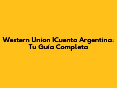Western Union ICuenta Argentina: Tu Guía Completa