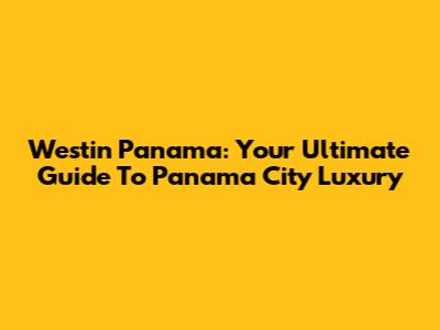 Westin Panama: Your Ultimate Guide To Panama City Luxury