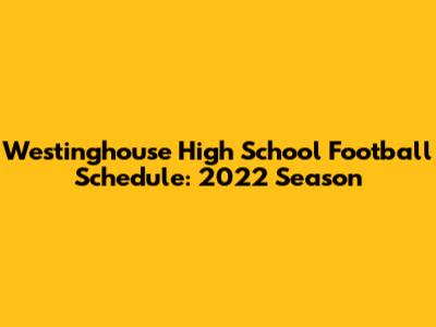 Westinghouse High School Football Schedule: 2022 Season