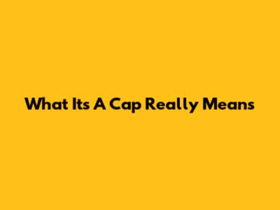 What "It's A Cap" Really Means