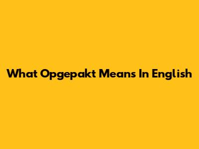 What "Opgepakt" Means In English
