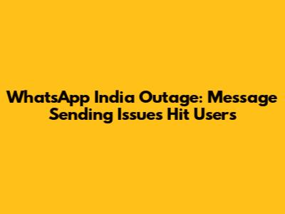 WhatsApp India Outage: Message Sending Issues Hit Users