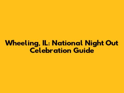 Wheeling, IL: National Night Out Celebration Guide