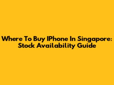 Where To Buy IPhone In Singapore: Stock Availability Guide