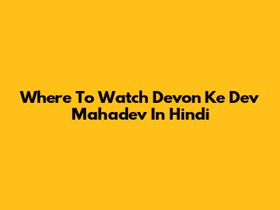 Where To Watch 'Devon Ke Dev Mahadev' In Hindi