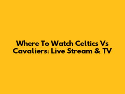 Where To Watch Celtics Vs Cavaliers: Live Stream & TV