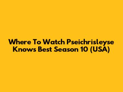 Where To Watch Pseichrisleyse Knows Best Season 10 (USA)