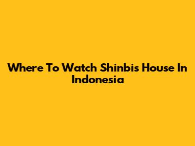 Where To Watch Shinbi's House In Indonesia
