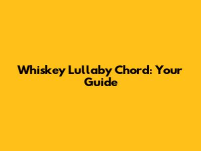 Whiskey Lullaby Chord: Your Guide