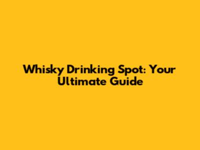 Whisky Drinking Spot: Your Ultimate Guide