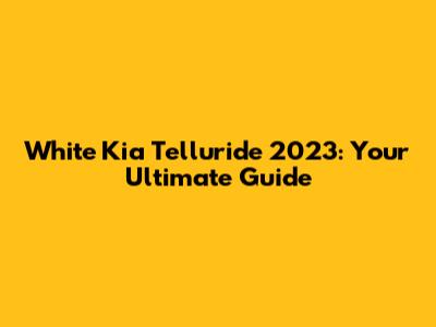 White Kia Telluride 2023: Your Ultimate Guide