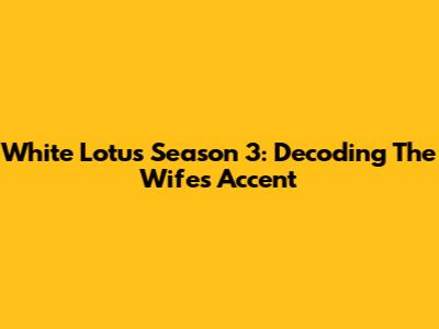 White Lotus Season 3: Decoding The Wife's Accent
