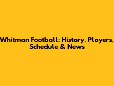 Whitman Football: History, Players, Schedule & News