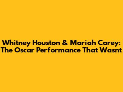 Whitney Houston & Mariah Carey: The Oscar Performance That Wasn't