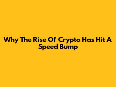 Why The Rise Of Crypto Has Hit A Speed Bump