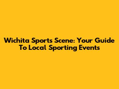Wichita Sports Scene: Your Guide To Local Sporting Events