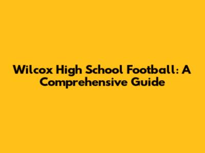 Wilcox High School Football: A Comprehensive Guide