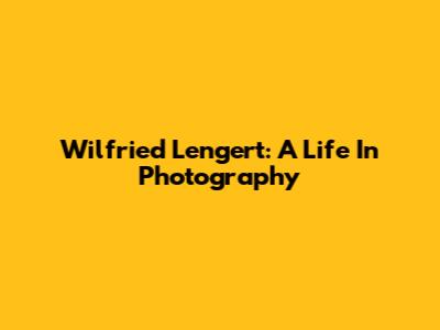 Wilfried Lengert: A Life In Photography