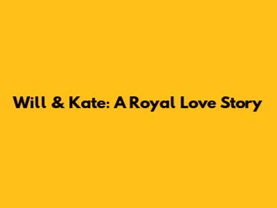 Will & Kate: A Royal Love Story