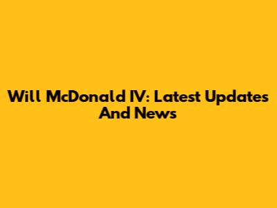 Will McDonald IV: Latest Updates And News