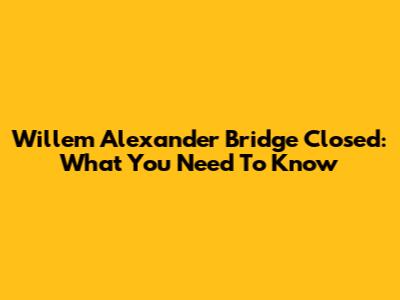 Willem Alexander Bridge Closed: What You Need To Know