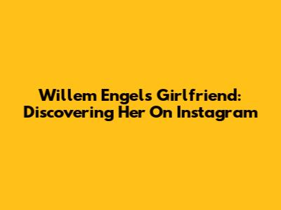 Willem Engel's Girlfriend: Discovering Her On Instagram