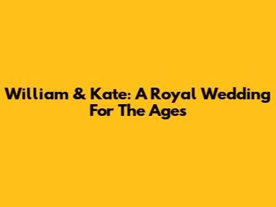 William & Kate: A Royal Wedding For The Ages