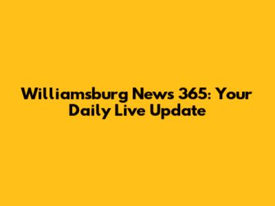 Williamsburg News 365: Your Daily Live Update