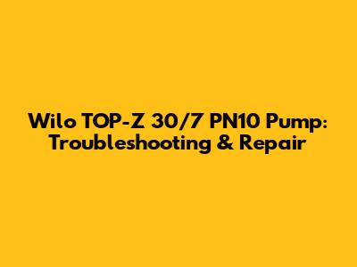Wilo TOP-Z 30/7 PN10 Pump: Troubleshooting & Repair