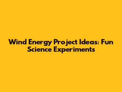 Wind Energy Project Ideas: Fun Science Experiments