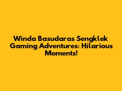 Winda Basudara's Sengklek Gaming Adventures: Hilarious Moments!