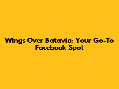 Wings Over Batavia: Your Go-To Facebook Spot