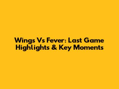 Wings Vs Fever: Last Game Highlights & Key Moments