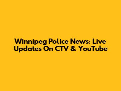 Winnipeg Police News: Live Updates On CTV & YouTube