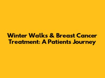 Winter Walks & Breast Cancer Treatment: A Patient's Journey