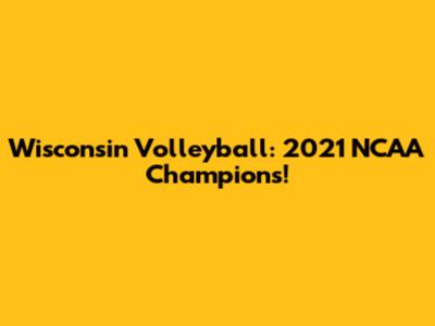 Wisconsin Volleyball: 2021 NCAA Champions!