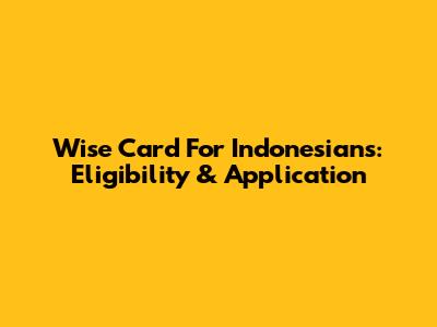 Wise Card For Indonesians: Eligibility & Application