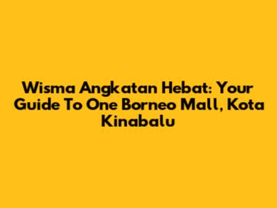Wisma Angkatan Hebat: Your Guide To One Borneo Mall, Kota Kinabalu