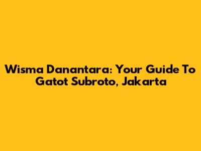 Wisma Danantara: Your Guide To Gatot Subroto, Jakarta