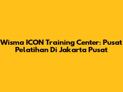 Wisma ICON Training Center: Pusat Pelatihan Di Jakarta Pusat