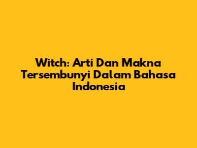 Witch: Arti Dan Makna Tersembunyi Dalam Bahasa Indonesia