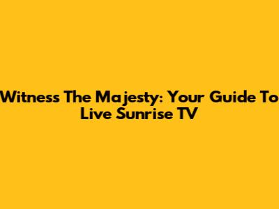 Witness The Majesty: Your Guide To Live Sunrise TV