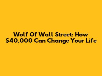 Wolf Of Wall Street: How $40,000 Can Change Your Life