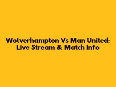 Wolverhampton Vs Man United: Live Stream & Match Info