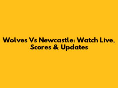 Wolves Vs Newcastle: Watch Live, Scores & Updates