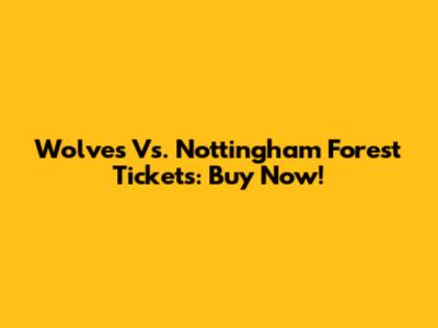 Wolves Vs. Nottingham Forest Tickets: Buy Now!