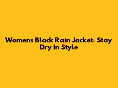 Women's Black Rain Jacket: Stay Dry In Style